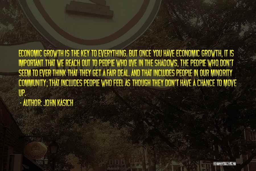 John Kasich Quotes: Economic Growth Is The Key To Everything. But Once You Have Economic Growth, It Is Important That We Reach Out