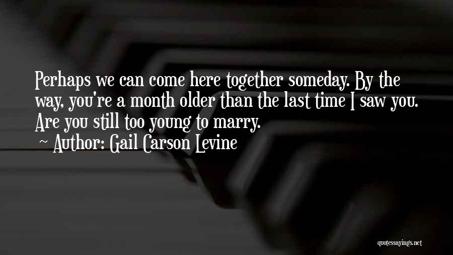 Gail Carson Levine Quotes: Perhaps We Can Come Here Together Someday. By The Way, You're A Month Older Than The Last Time I Saw