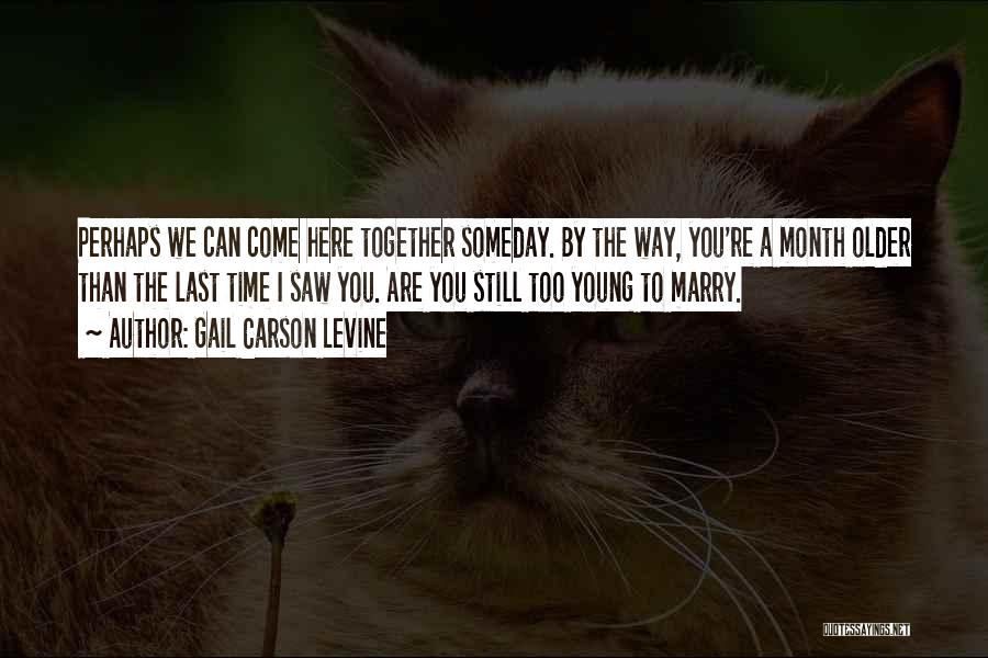 Gail Carson Levine Quotes: Perhaps We Can Come Here Together Someday. By The Way, You're A Month Older Than The Last Time I Saw