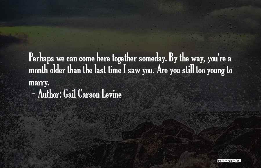 Gail Carson Levine Quotes: Perhaps We Can Come Here Together Someday. By The Way, You're A Month Older Than The Last Time I Saw