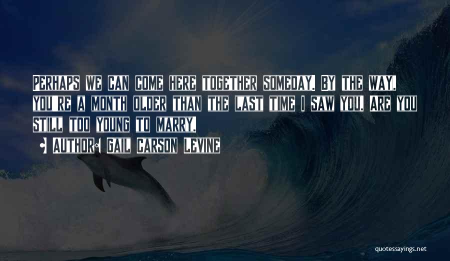 Gail Carson Levine Quotes: Perhaps We Can Come Here Together Someday. By The Way, You're A Month Older Than The Last Time I Saw