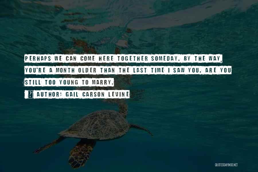 Gail Carson Levine Quotes: Perhaps We Can Come Here Together Someday. By The Way, You're A Month Older Than The Last Time I Saw