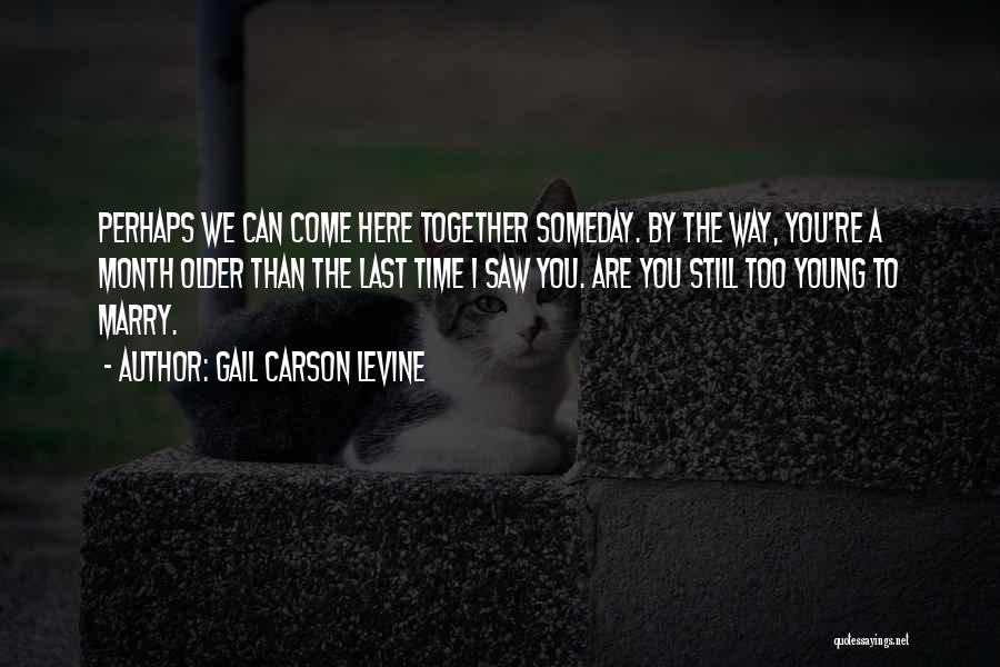 Gail Carson Levine Quotes: Perhaps We Can Come Here Together Someday. By The Way, You're A Month Older Than The Last Time I Saw