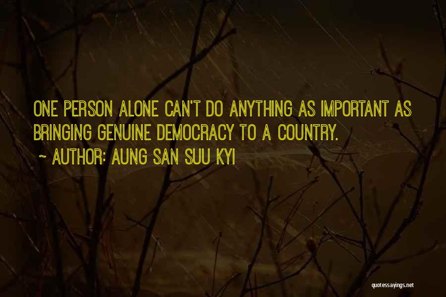 Aung San Suu Kyi Quotes: One Person Alone Can't Do Anything As Important As Bringing Genuine Democracy To A Country.