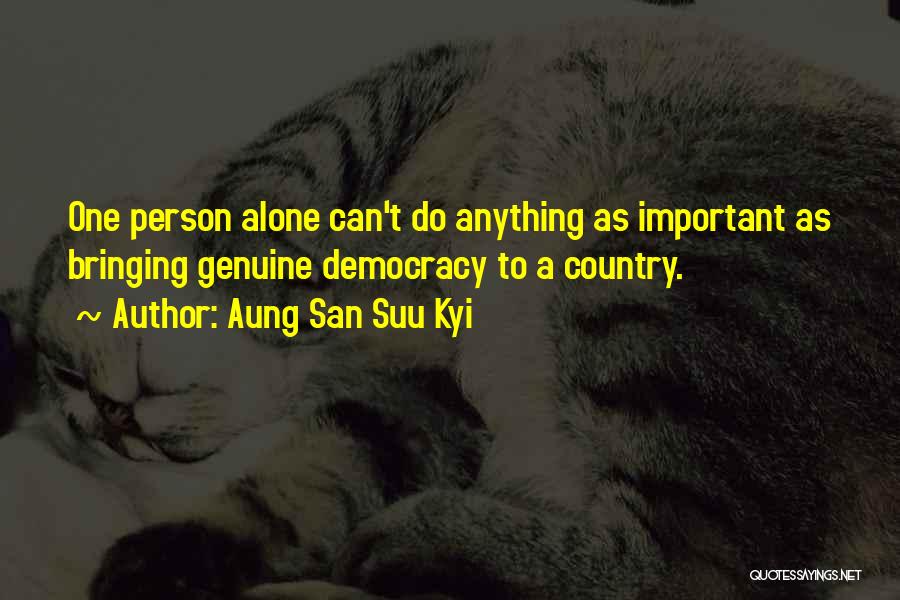 Aung San Suu Kyi Quotes: One Person Alone Can't Do Anything As Important As Bringing Genuine Democracy To A Country.