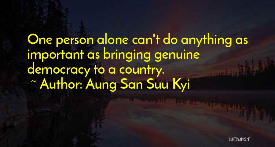 Aung San Suu Kyi Quotes: One Person Alone Can't Do Anything As Important As Bringing Genuine Democracy To A Country.