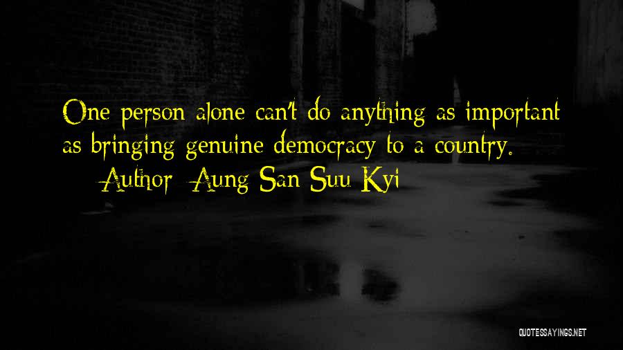 Aung San Suu Kyi Quotes: One Person Alone Can't Do Anything As Important As Bringing Genuine Democracy To A Country.