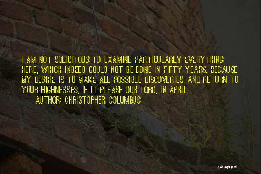 Christopher Columbus Quotes: I Am Not Solicitous To Examine Particularly Everything Here, Which Indeed Could Not Be Done In Fifty Years, Because My