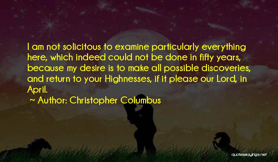 Christopher Columbus Quotes: I Am Not Solicitous To Examine Particularly Everything Here, Which Indeed Could Not Be Done In Fifty Years, Because My