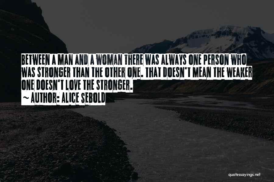 Alice Sebold Quotes: Between A Man And A Woman There Was Always One Person Who Was Stronger Than The Other One. That Doesn't