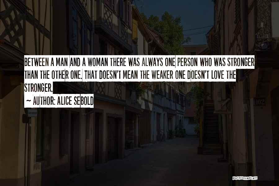 Alice Sebold Quotes: Between A Man And A Woman There Was Always One Person Who Was Stronger Than The Other One. That Doesn't