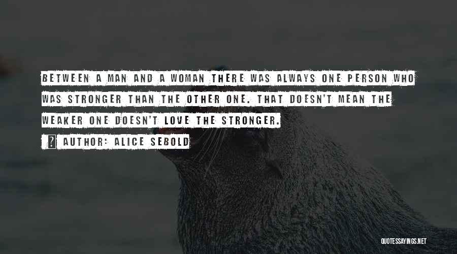 Alice Sebold Quotes: Between A Man And A Woman There Was Always One Person Who Was Stronger Than The Other One. That Doesn't