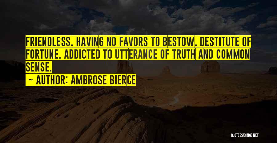Ambrose Bierce Quotes: Friendless. Having No Favors To Bestow. Destitute Of Fortune. Addicted To Utterance Of Truth And Common Sense.