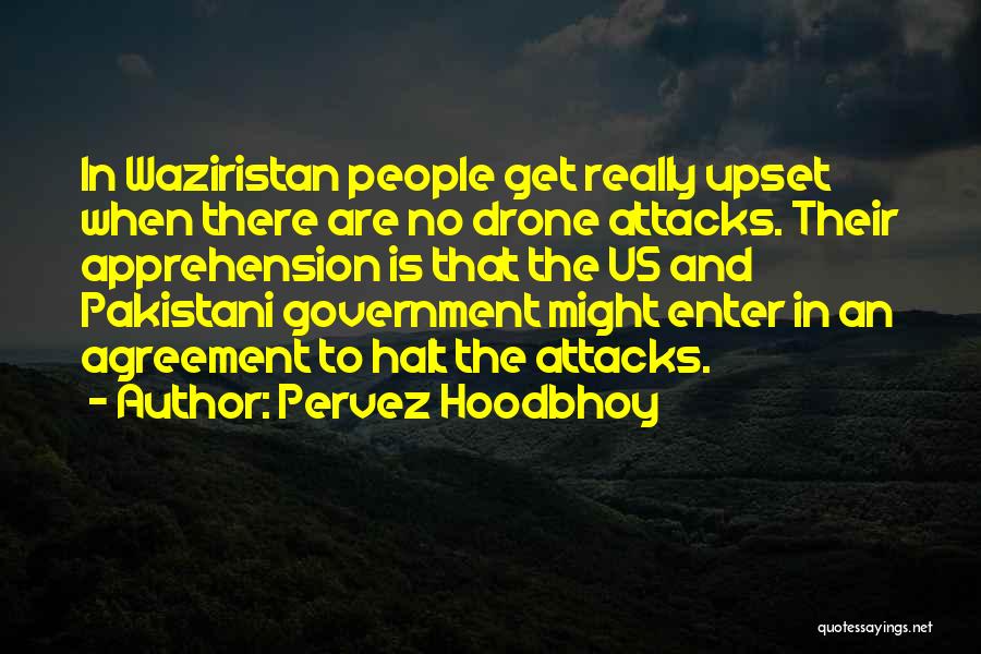 Pervez Hoodbhoy Quotes: In Waziristan People Get Really Upset When There Are No Drone Attacks. Their Apprehension Is That The Us And Pakistani