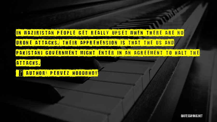 Pervez Hoodbhoy Quotes: In Waziristan People Get Really Upset When There Are No Drone Attacks. Their Apprehension Is That The Us And Pakistani