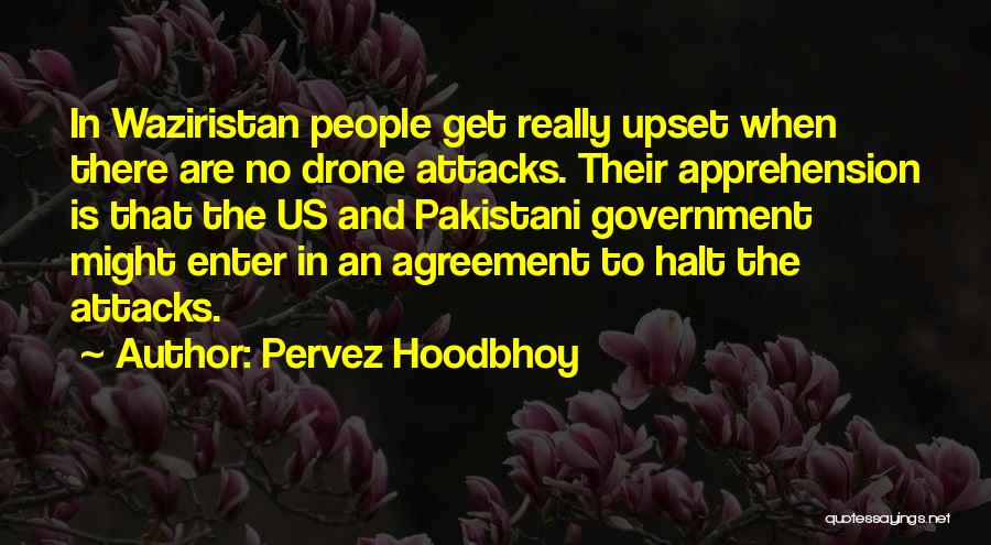 Pervez Hoodbhoy Quotes: In Waziristan People Get Really Upset When There Are No Drone Attacks. Their Apprehension Is That The Us And Pakistani