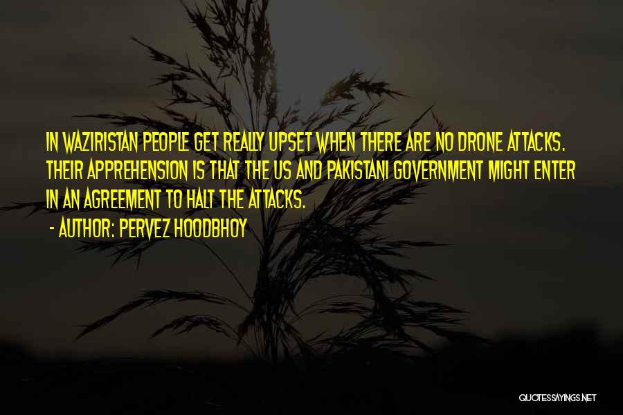 Pervez Hoodbhoy Quotes: In Waziristan People Get Really Upset When There Are No Drone Attacks. Their Apprehension Is That The Us And Pakistani