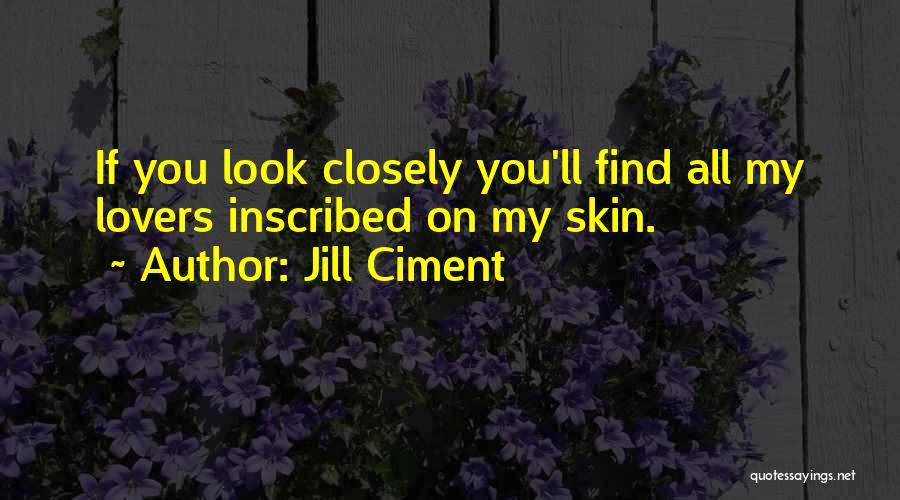 Jill Ciment Quotes: If You Look Closely You'll Find All My Lovers Inscribed On My Skin.