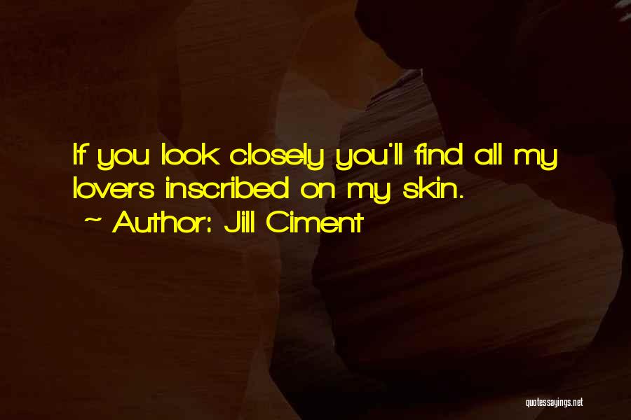 Jill Ciment Quotes: If You Look Closely You'll Find All My Lovers Inscribed On My Skin.