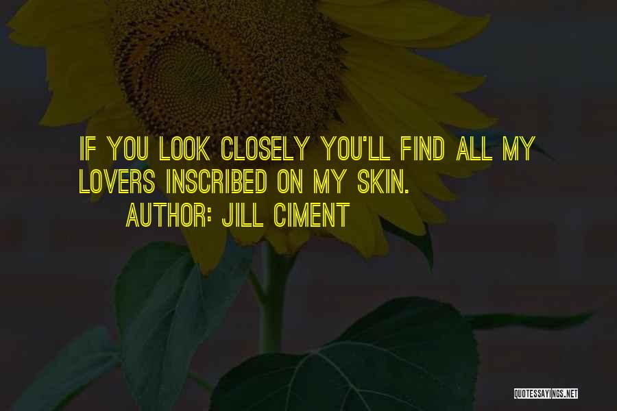 Jill Ciment Quotes: If You Look Closely You'll Find All My Lovers Inscribed On My Skin.