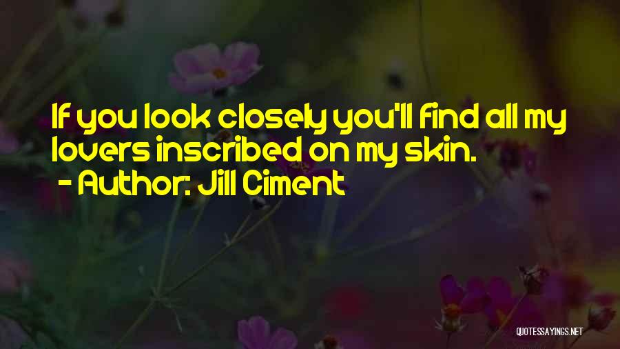 Jill Ciment Quotes: If You Look Closely You'll Find All My Lovers Inscribed On My Skin.
