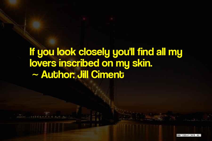 Jill Ciment Quotes: If You Look Closely You'll Find All My Lovers Inscribed On My Skin.