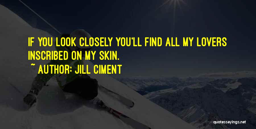 Jill Ciment Quotes: If You Look Closely You'll Find All My Lovers Inscribed On My Skin.