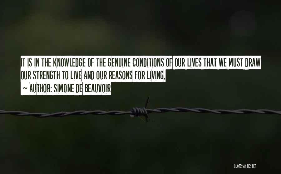 Simone De Beauvoir Quotes: It Is In The Knowledge Of The Genuine Conditions Of Our Lives That We Must Draw Our Strength To Live