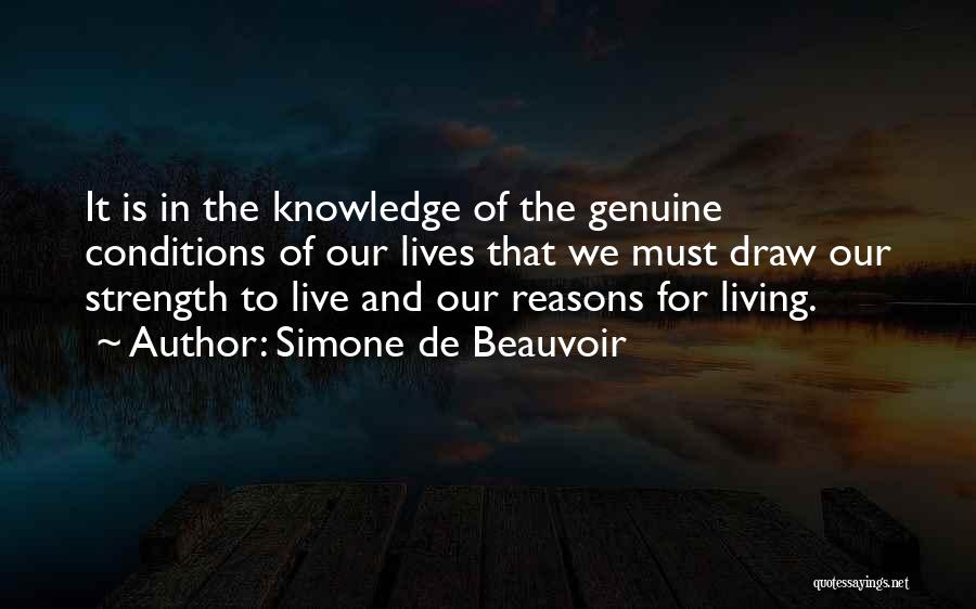 Simone De Beauvoir Quotes: It Is In The Knowledge Of The Genuine Conditions Of Our Lives That We Must Draw Our Strength To Live
