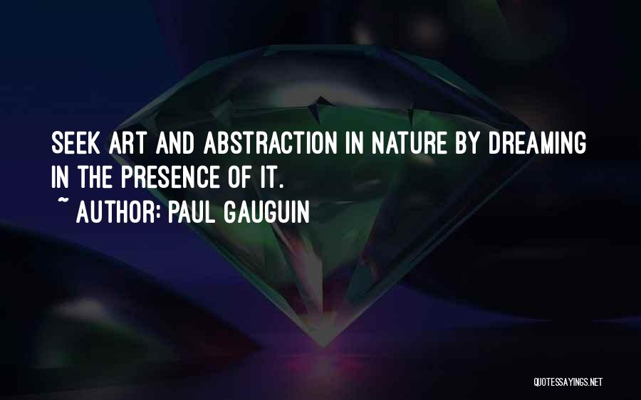 Paul Gauguin Quotes: Seek Art And Abstraction In Nature By Dreaming In The Presence Of It.