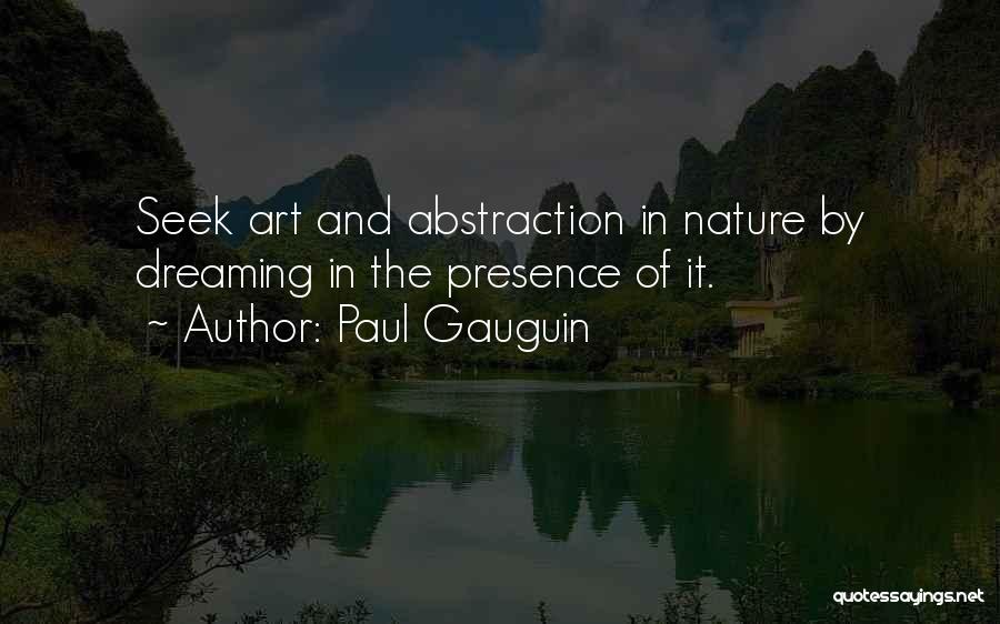 Paul Gauguin Quotes: Seek Art And Abstraction In Nature By Dreaming In The Presence Of It.