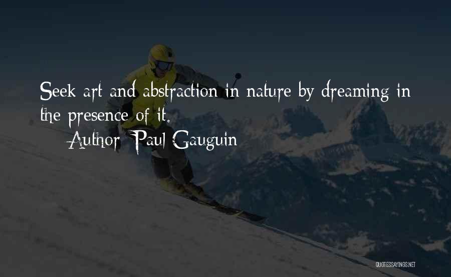 Paul Gauguin Quotes: Seek Art And Abstraction In Nature By Dreaming In The Presence Of It.