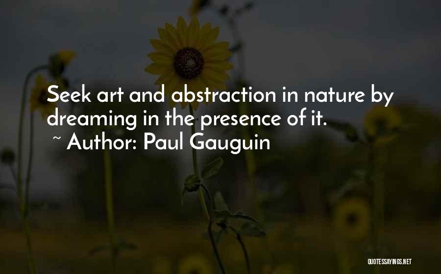 Paul Gauguin Quotes: Seek Art And Abstraction In Nature By Dreaming In The Presence Of It.