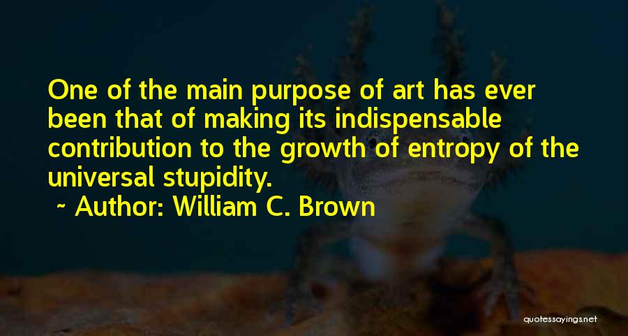 William C. Brown Quotes: One Of The Main Purpose Of Art Has Ever Been That Of Making Its Indispensable Contribution To The Growth Of
