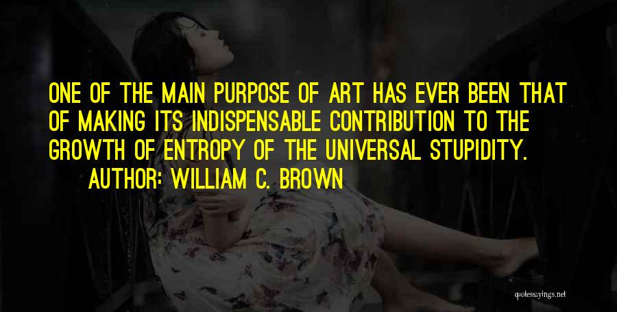 William C. Brown Quotes: One Of The Main Purpose Of Art Has Ever Been That Of Making Its Indispensable Contribution To The Growth Of