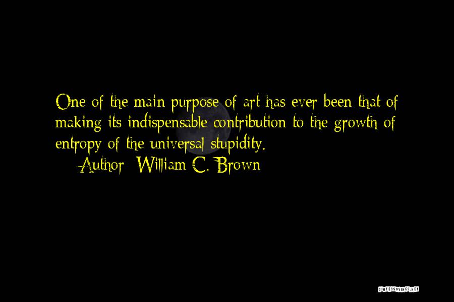 William C. Brown Quotes: One Of The Main Purpose Of Art Has Ever Been That Of Making Its Indispensable Contribution To The Growth Of