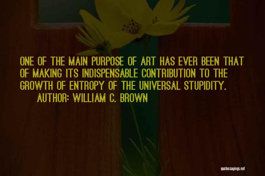 William C. Brown Quotes: One Of The Main Purpose Of Art Has Ever Been That Of Making Its Indispensable Contribution To The Growth Of