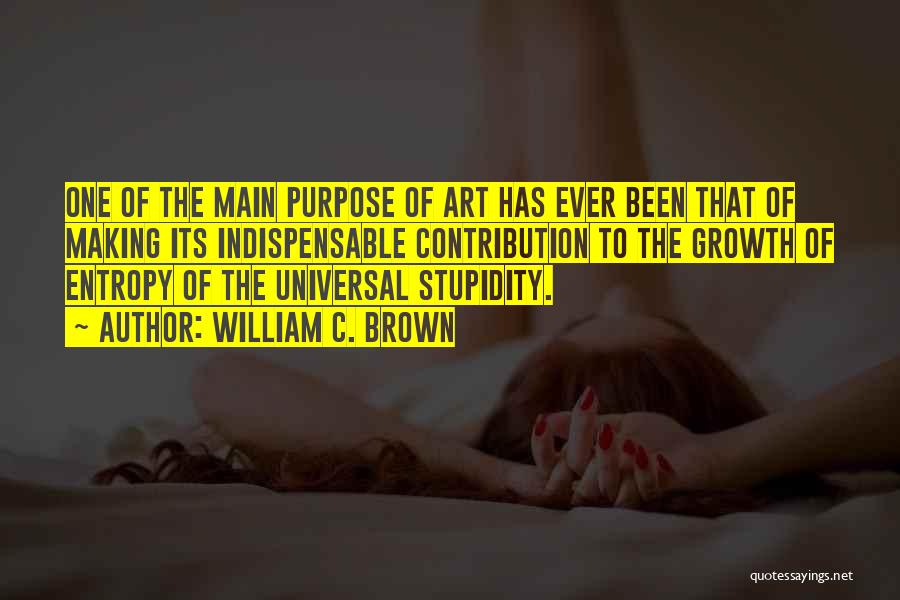 William C. Brown Quotes: One Of The Main Purpose Of Art Has Ever Been That Of Making Its Indispensable Contribution To The Growth Of