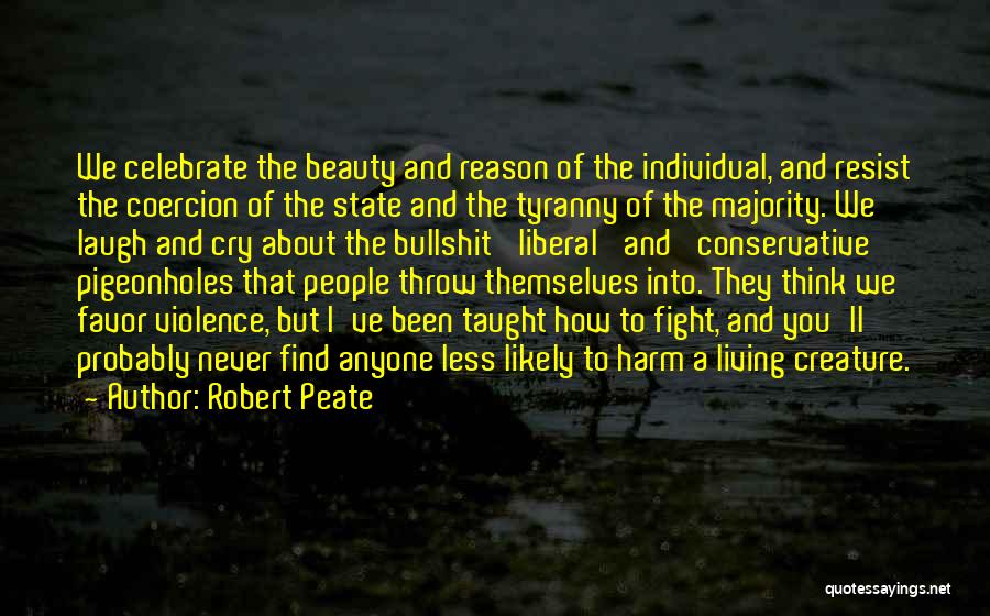 Robert Peate Quotes: We Celebrate The Beauty And Reason Of The Individual, And Resist The Coercion Of The State And The Tyranny Of
