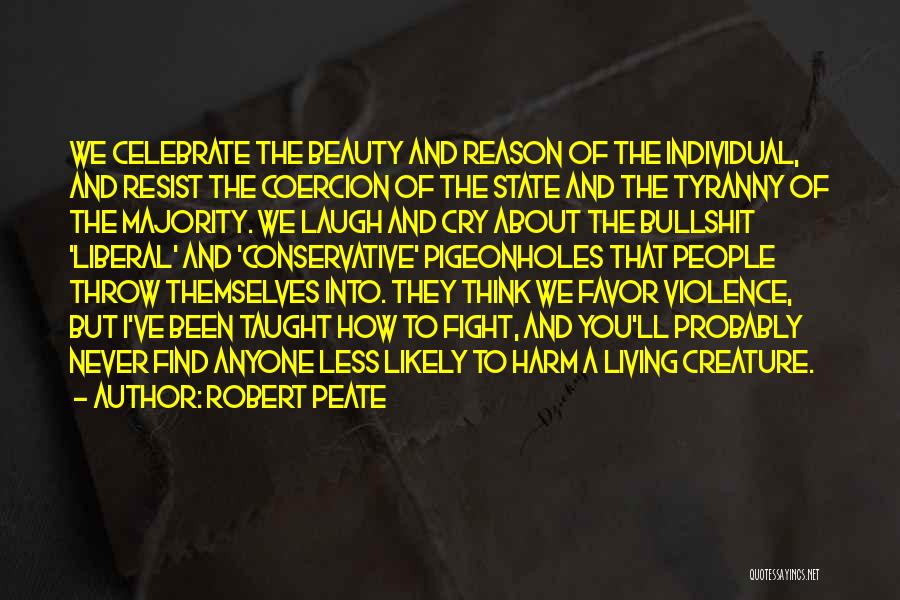 Robert Peate Quotes: We Celebrate The Beauty And Reason Of The Individual, And Resist The Coercion Of The State And The Tyranny Of