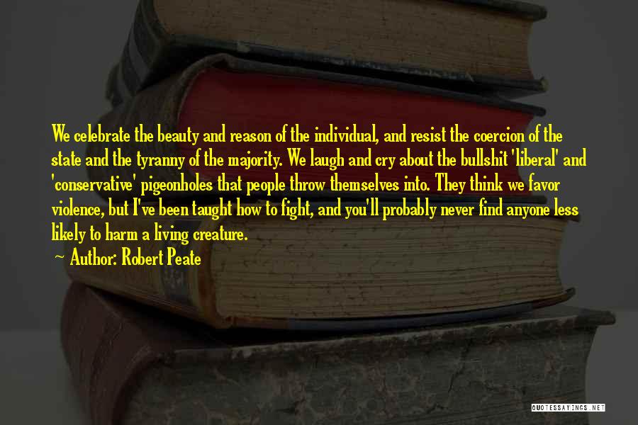 Robert Peate Quotes: We Celebrate The Beauty And Reason Of The Individual, And Resist The Coercion Of The State And The Tyranny Of