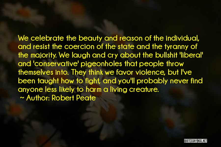 Robert Peate Quotes: We Celebrate The Beauty And Reason Of The Individual, And Resist The Coercion Of The State And The Tyranny Of