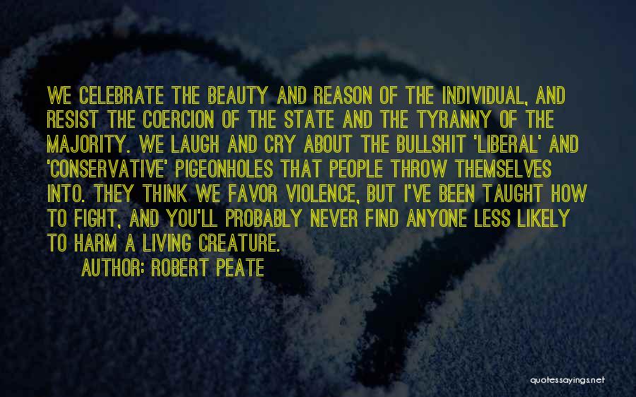 Robert Peate Quotes: We Celebrate The Beauty And Reason Of The Individual, And Resist The Coercion Of The State And The Tyranny Of