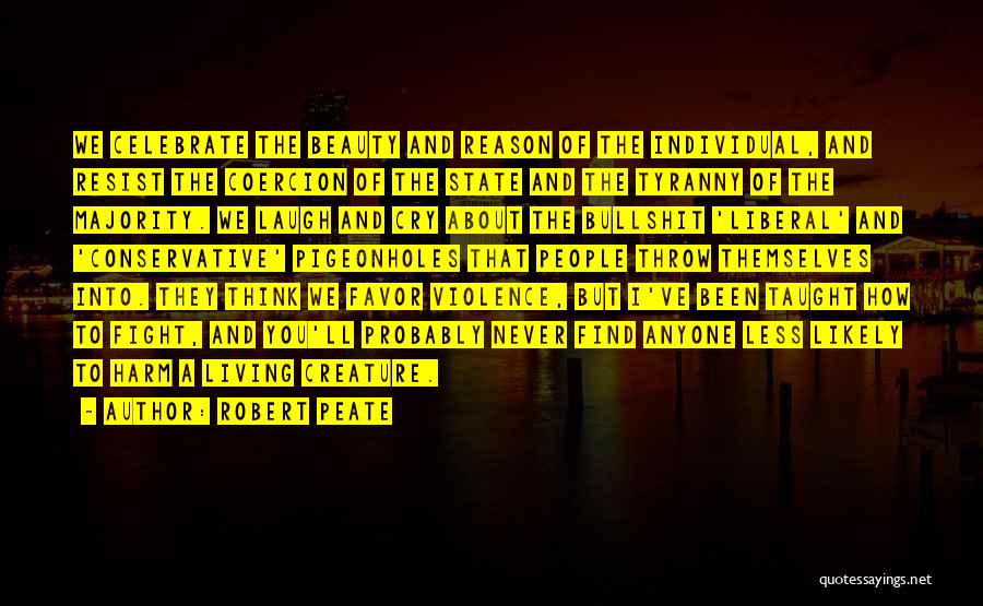 Robert Peate Quotes: We Celebrate The Beauty And Reason Of The Individual, And Resist The Coercion Of The State And The Tyranny Of