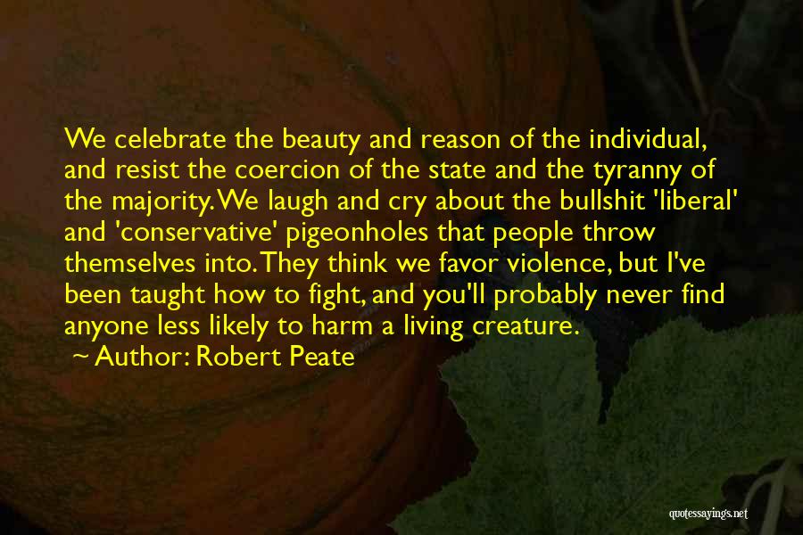 Robert Peate Quotes: We Celebrate The Beauty And Reason Of The Individual, And Resist The Coercion Of The State And The Tyranny Of