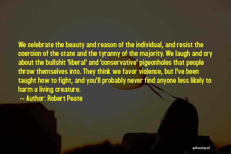 Robert Peate Quotes: We Celebrate The Beauty And Reason Of The Individual, And Resist The Coercion Of The State And The Tyranny Of