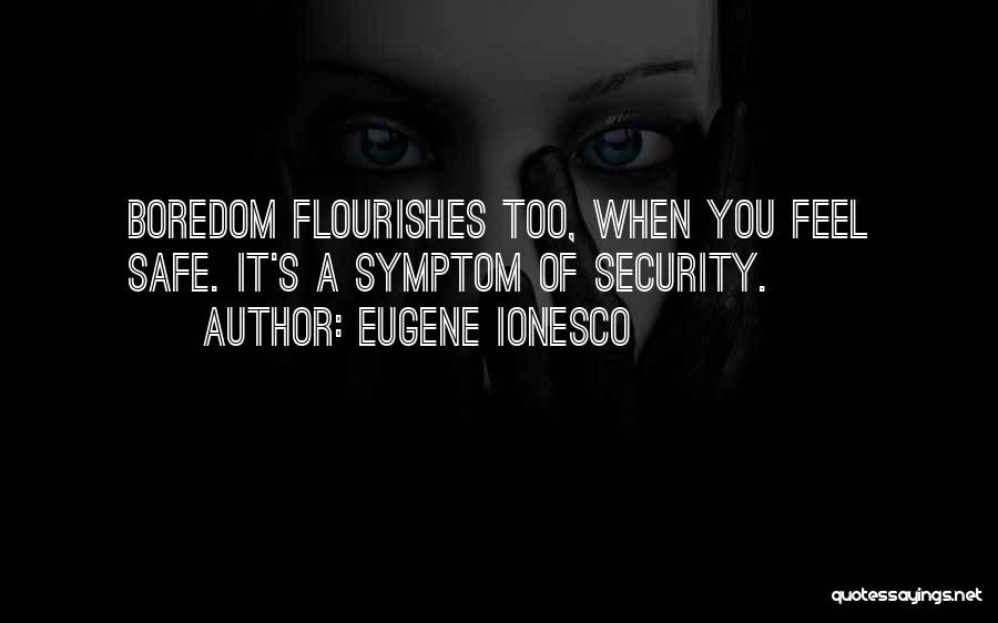 Eugene Ionesco Quotes: Boredom Flourishes Too, When You Feel Safe. It's A Symptom Of Security.