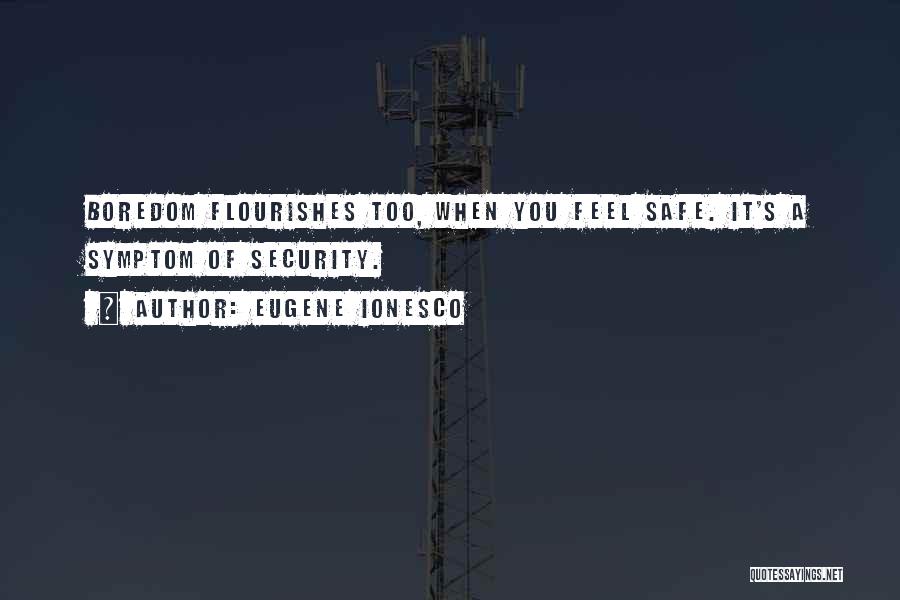 Eugene Ionesco Quotes: Boredom Flourishes Too, When You Feel Safe. It's A Symptom Of Security.