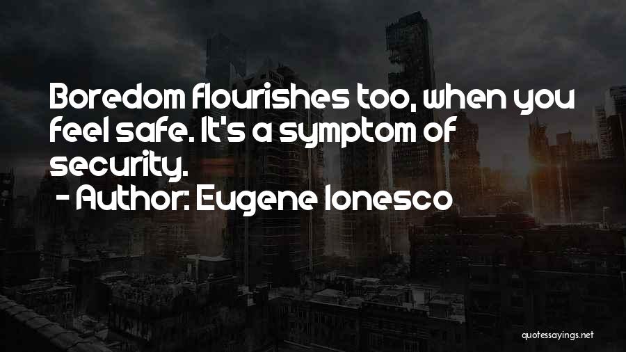 Eugene Ionesco Quotes: Boredom Flourishes Too, When You Feel Safe. It's A Symptom Of Security.