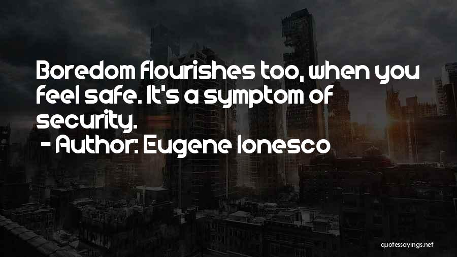 Eugene Ionesco Quotes: Boredom Flourishes Too, When You Feel Safe. It's A Symptom Of Security.